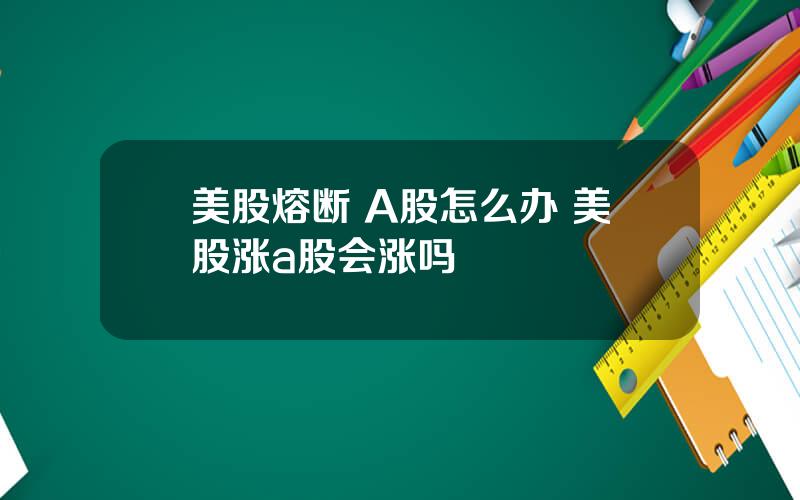 美股熔断 A股怎么办 美股涨a股会涨吗